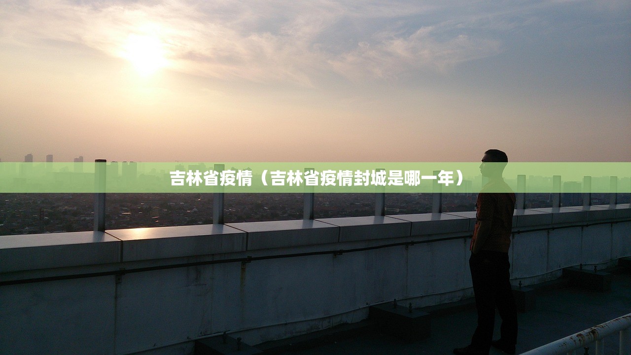 吉林省疫情（吉林省疫情封城是哪一年）