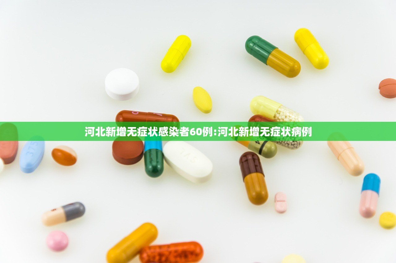 河北新增无症状感染者60例:河北新增无症状病例