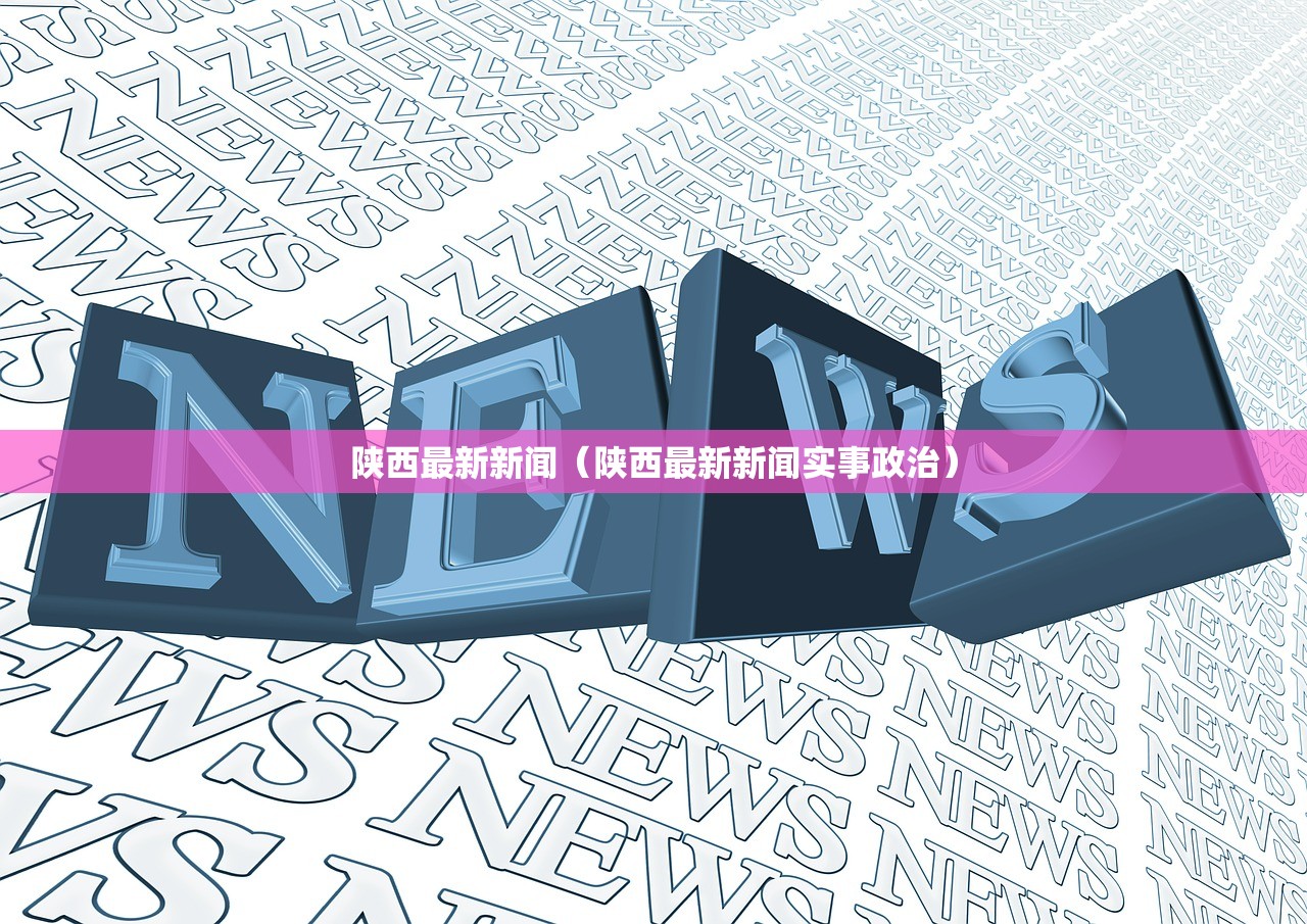 陕西最新新闻（陕西最新新闻实事政治）