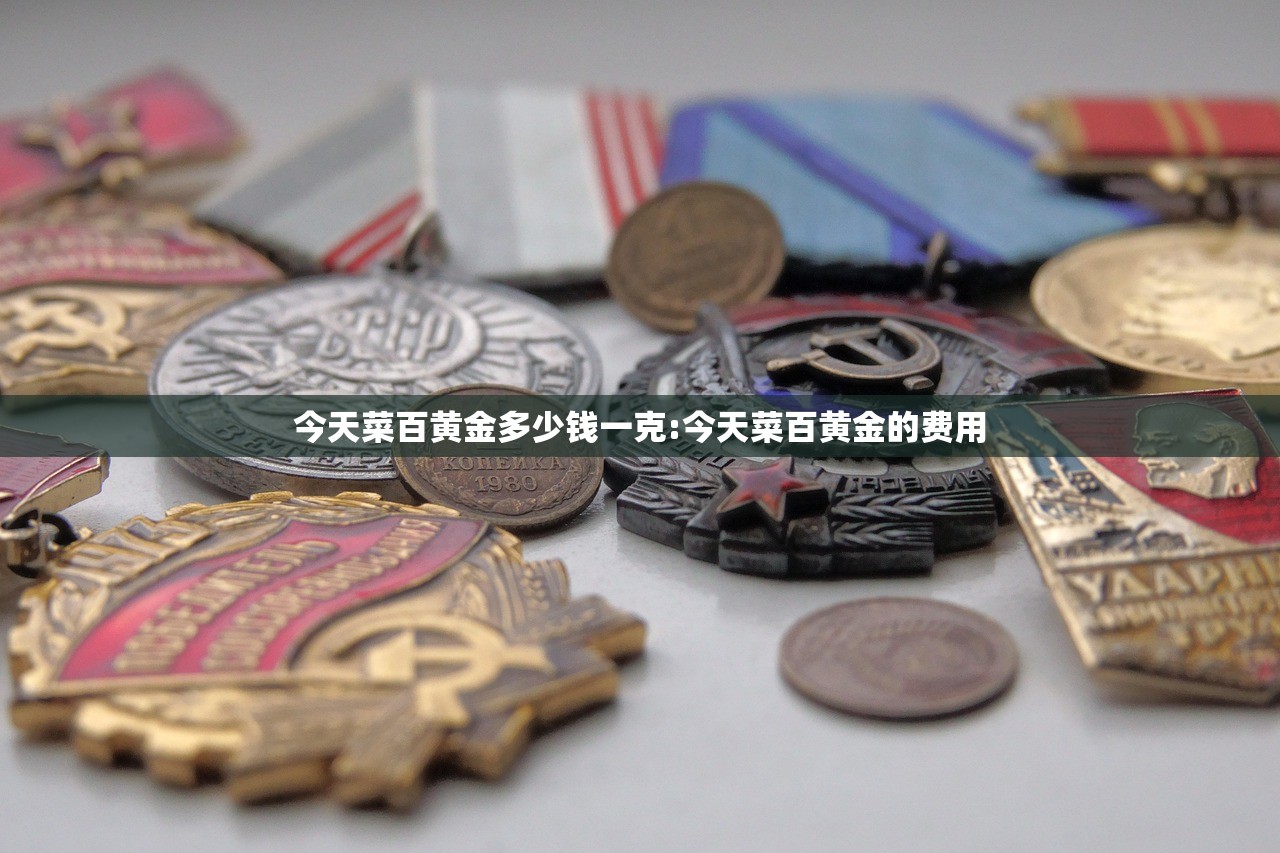 今天菜百黄金多少钱一克:今天菜百黄金的费用