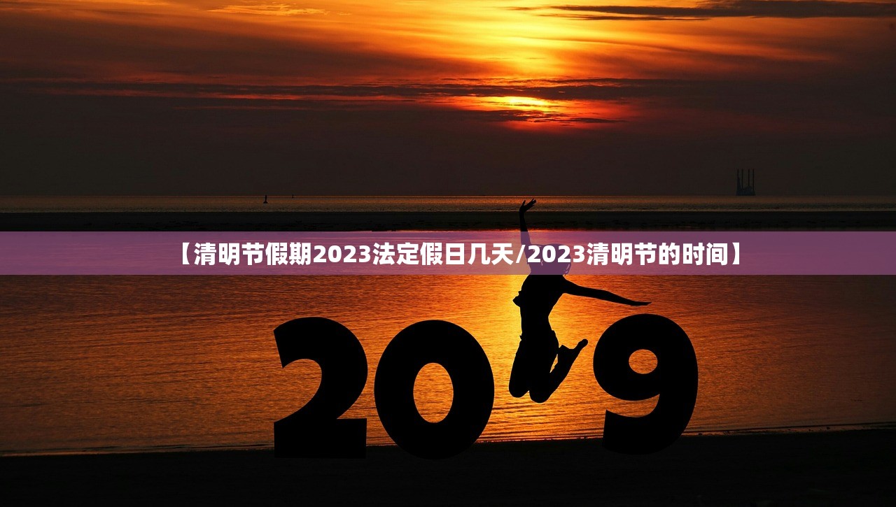 【清明节假期2023法定假日几天/2023清明节的时间】