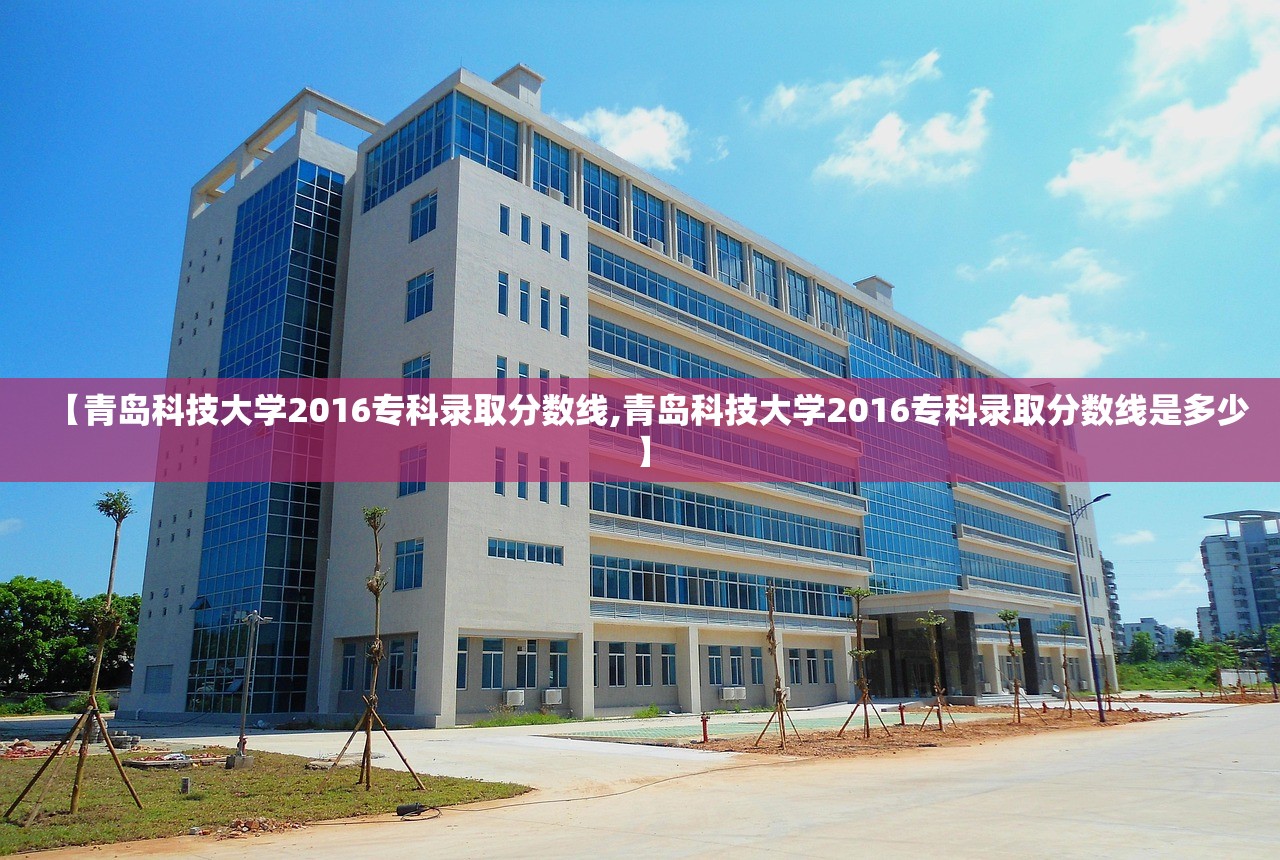 【青岛科技大学2016专科录取分数线,青岛科技大学2016专科录取分数线是多少】