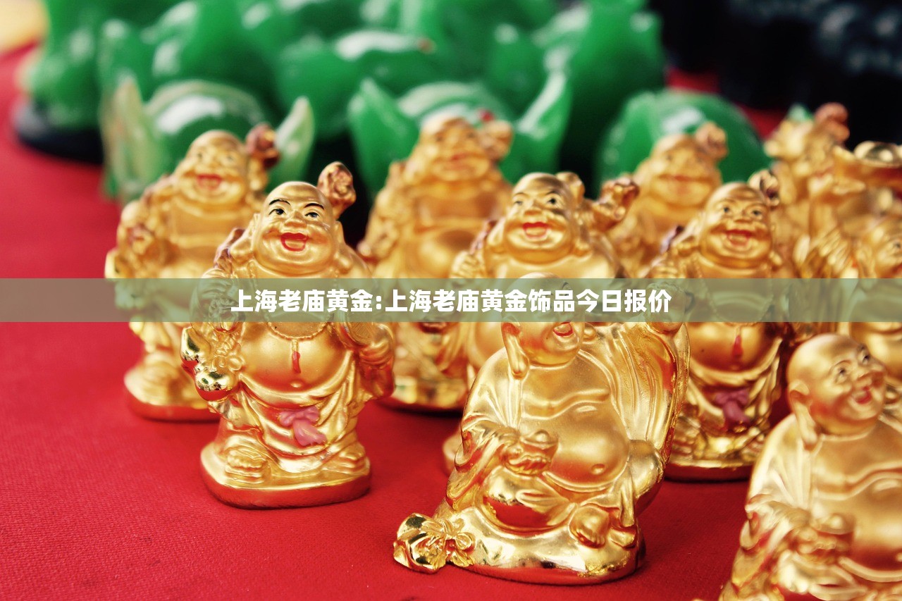 上海老庙黄金:上海老庙黄金饰品今日报价