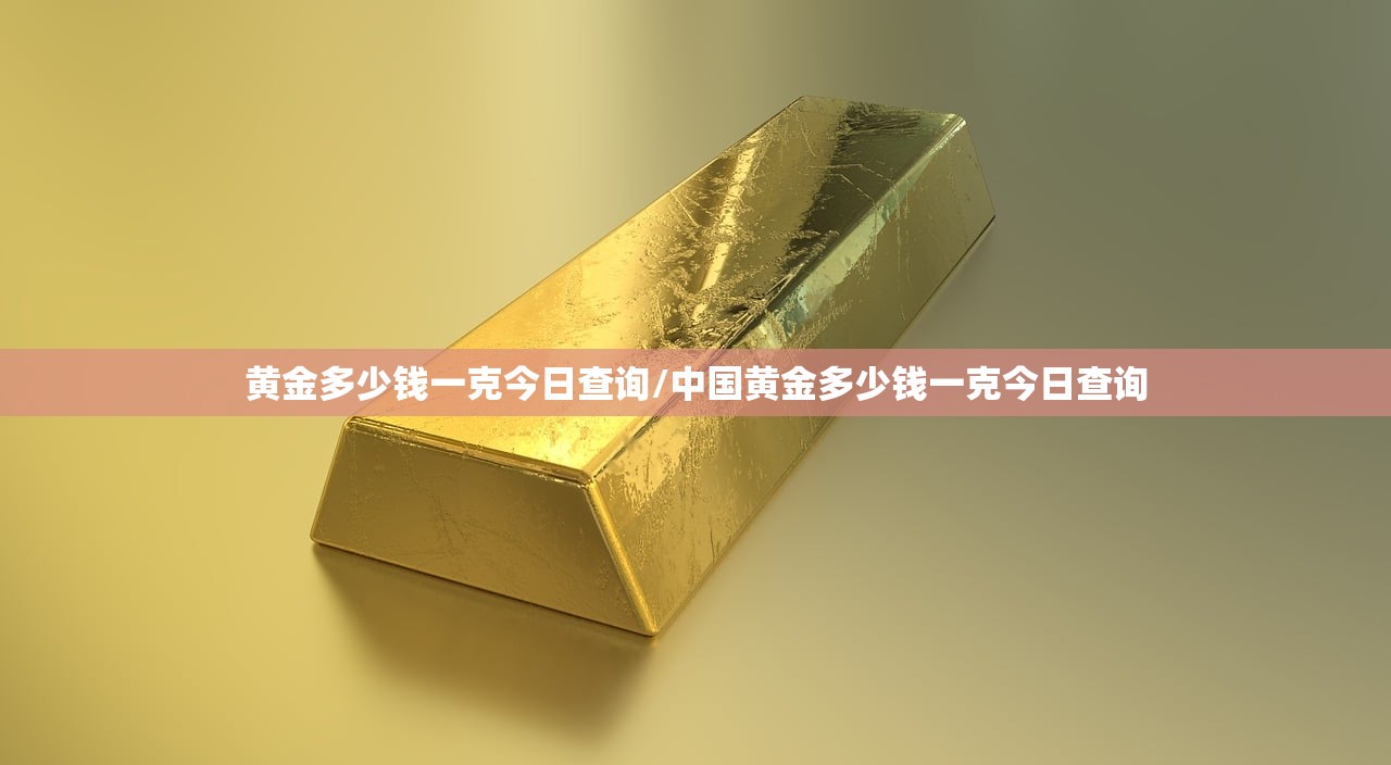 黄金多少钱一克今日查询/中国黄金多少钱一克今日查询