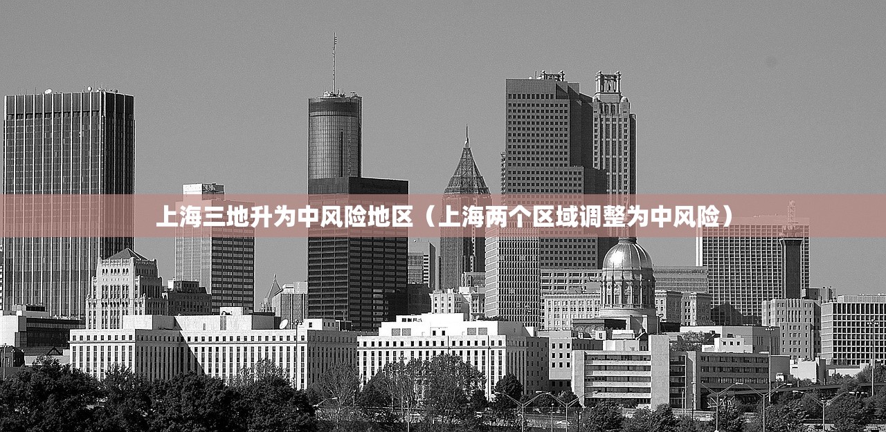上海三地升为中风险地区（上海两个区域调整为中风险）