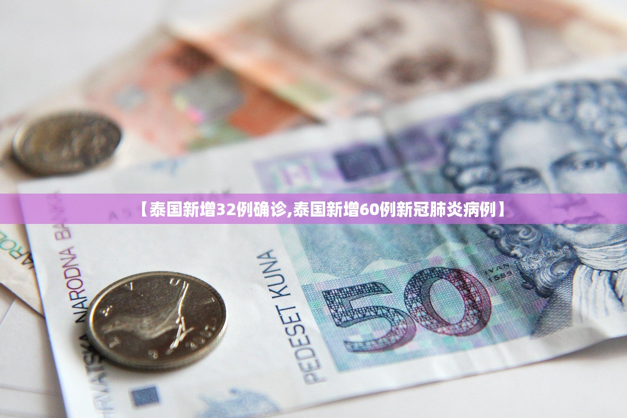 【泰国新增32例确诊,泰国新增60例新冠肺炎病例】