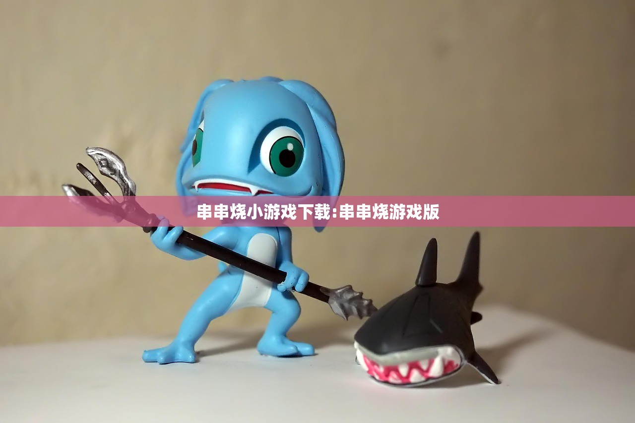 串串烧小游戏下载:串串烧游戏版