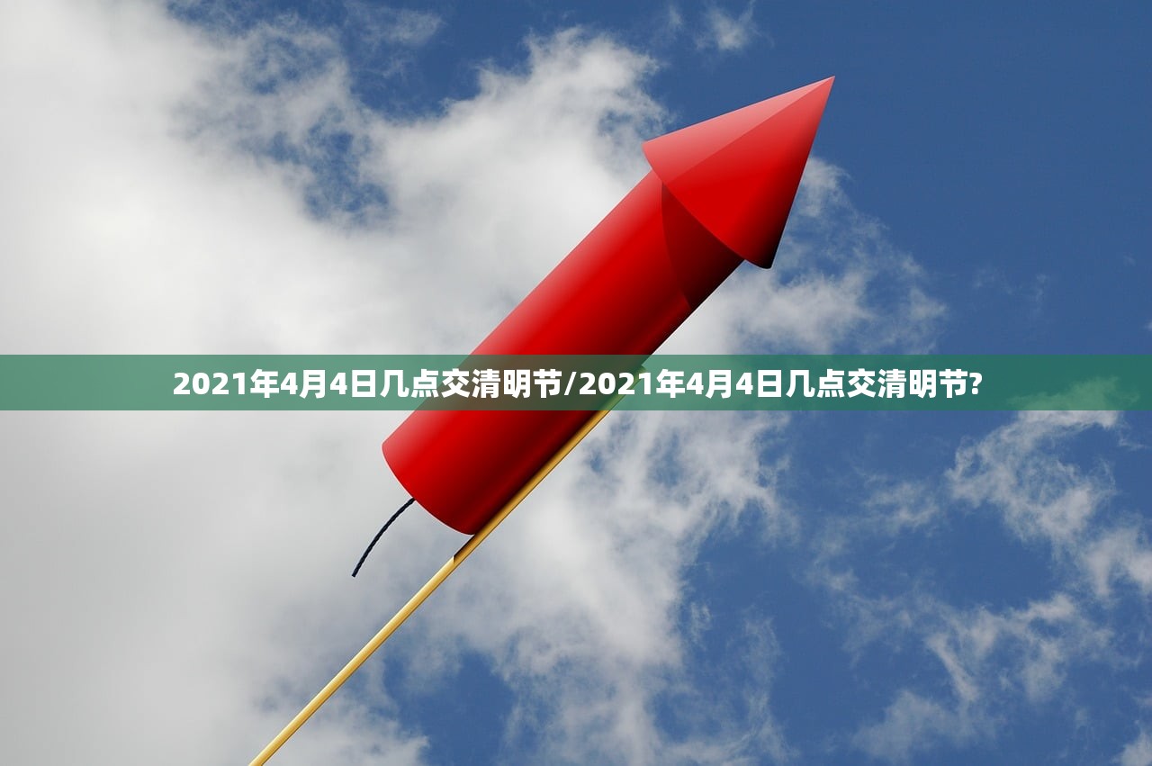2021年4月4日几点交清明节/2021年4月4日几点交清明节?