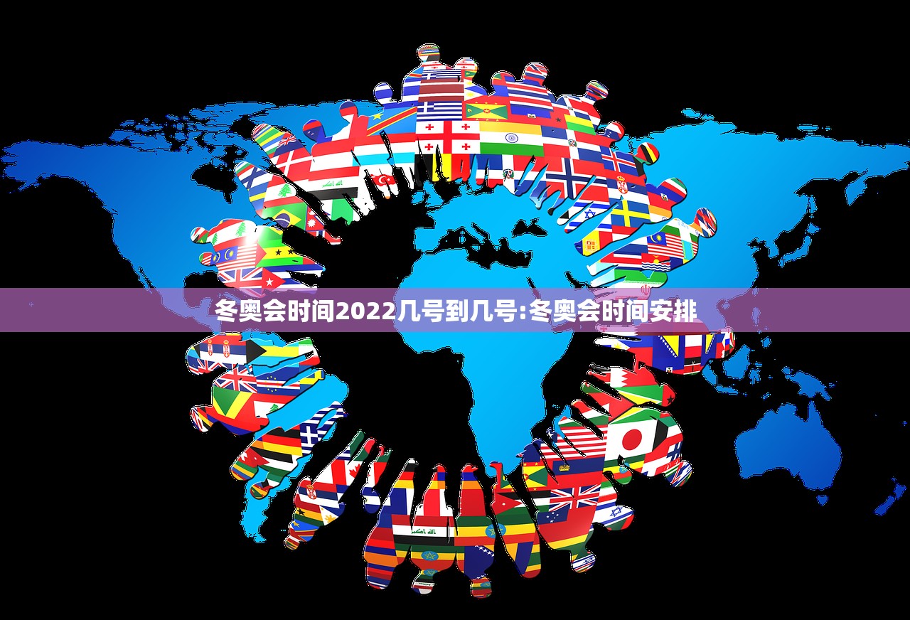 冬奥会时间2022几号到几号:冬奥会时间安排
