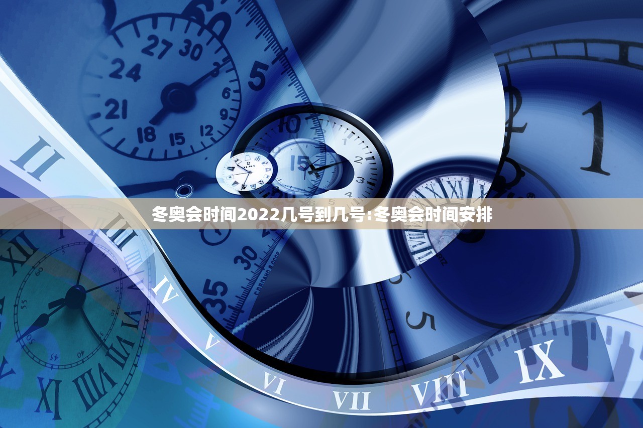 冬奥会时间2022几号到几号:冬奥会时间安排