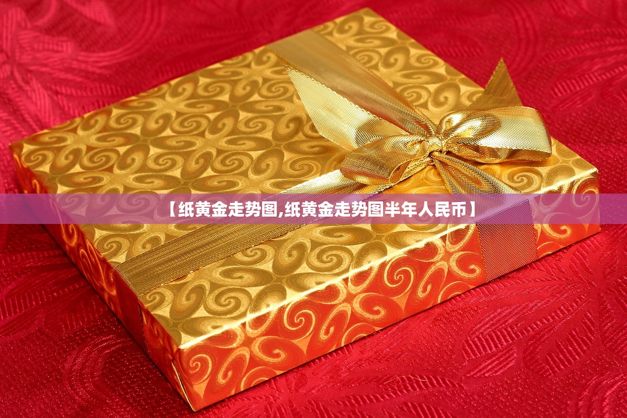 【纸黄金走势图,纸黄金走势图半年人民币】