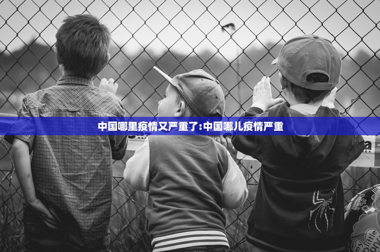 中国哪里疫情又严重了:中国哪儿疫情严重