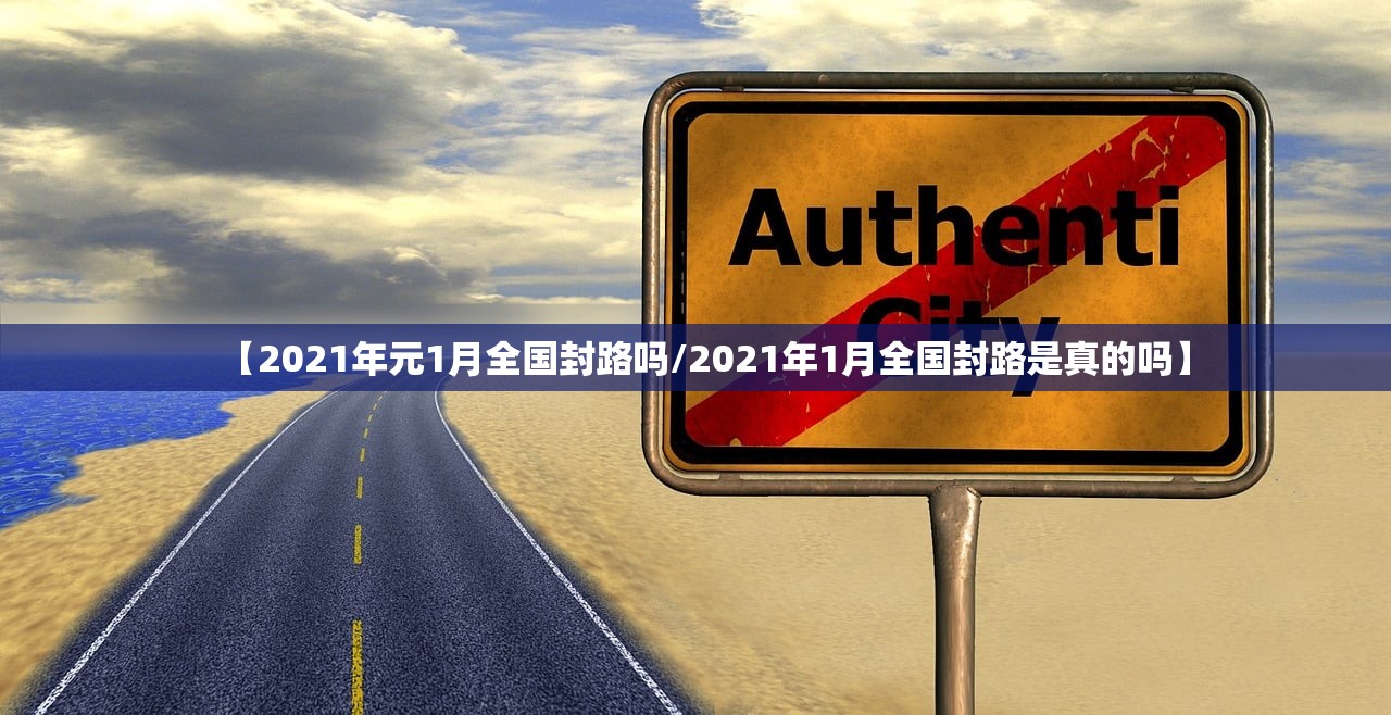 【2021年元1月全国封路吗/2021年1月全国封路是真的吗】