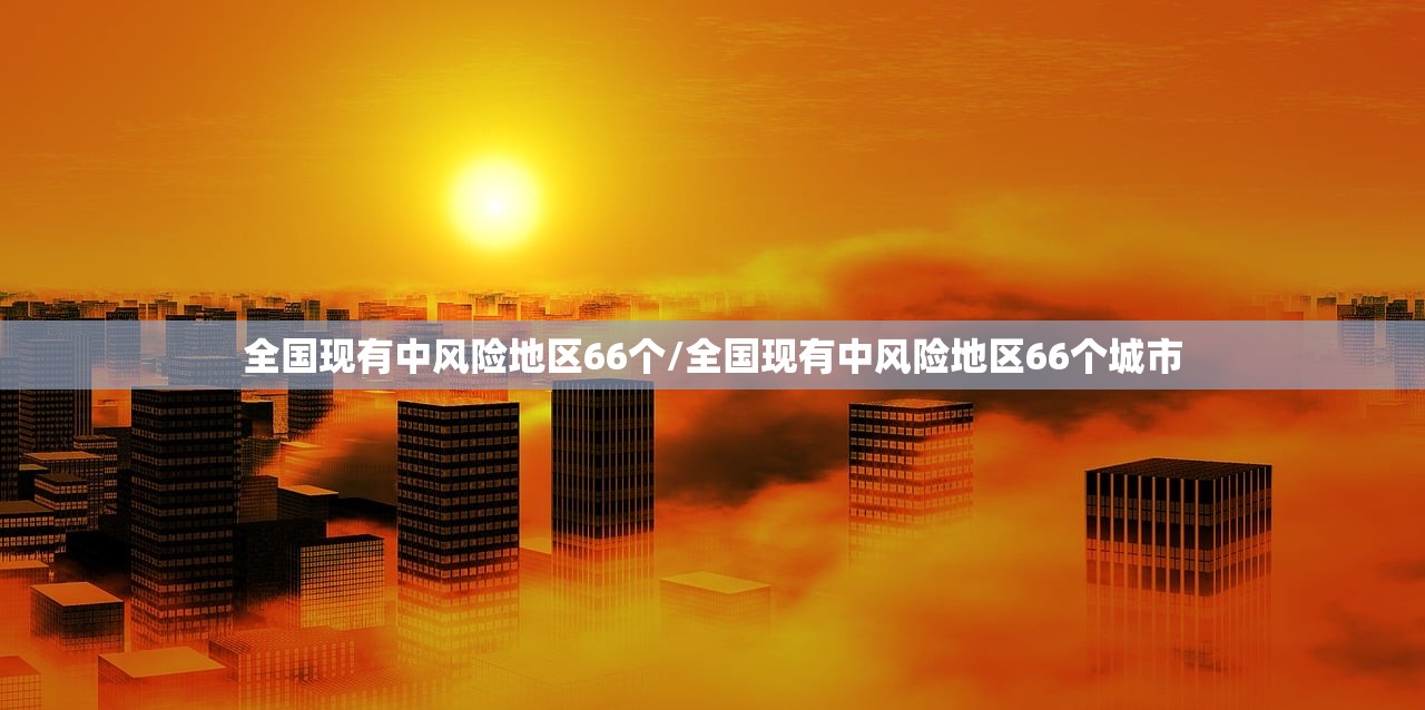 全国现有中风险地区66个/全国现有中风险地区66个城市