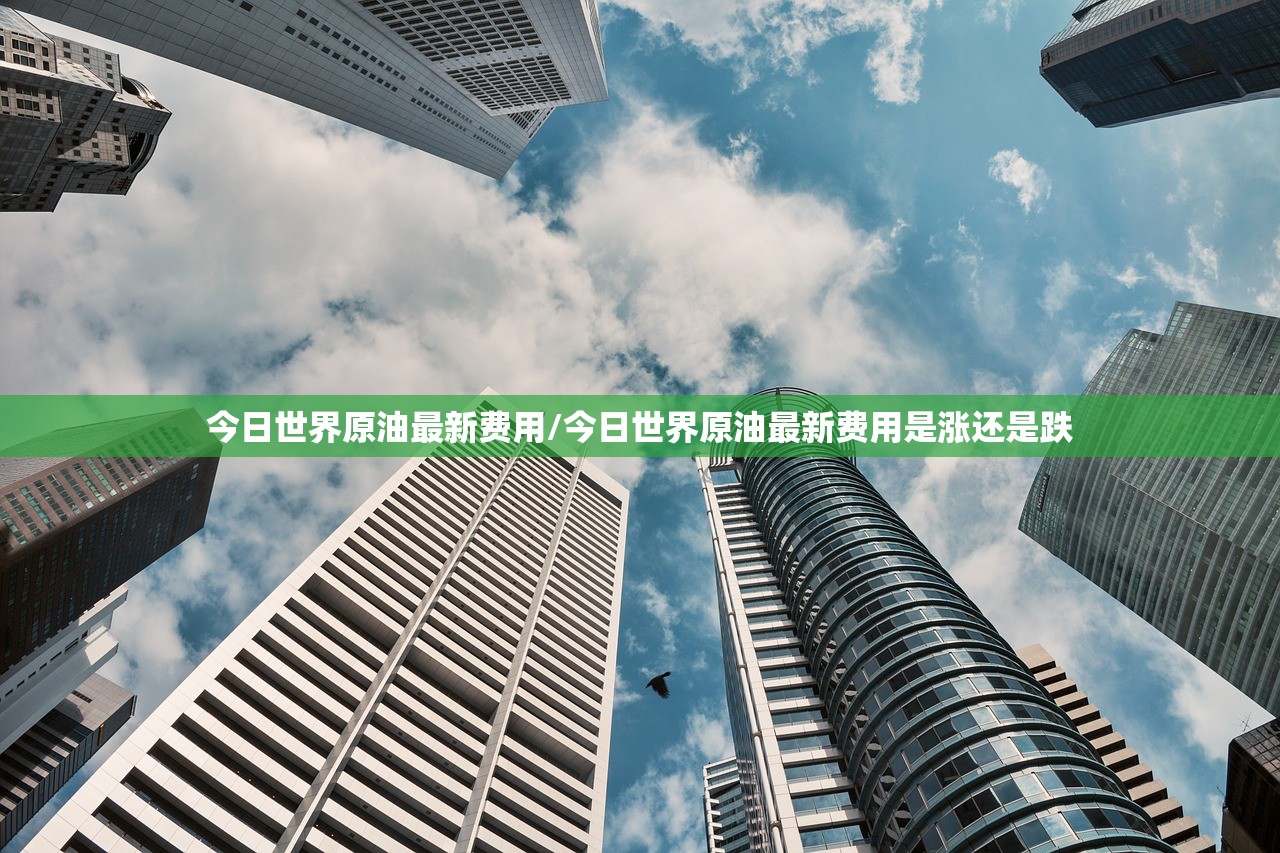 今日世界原油最新费用/今日世界原油最新费用是涨还是跌