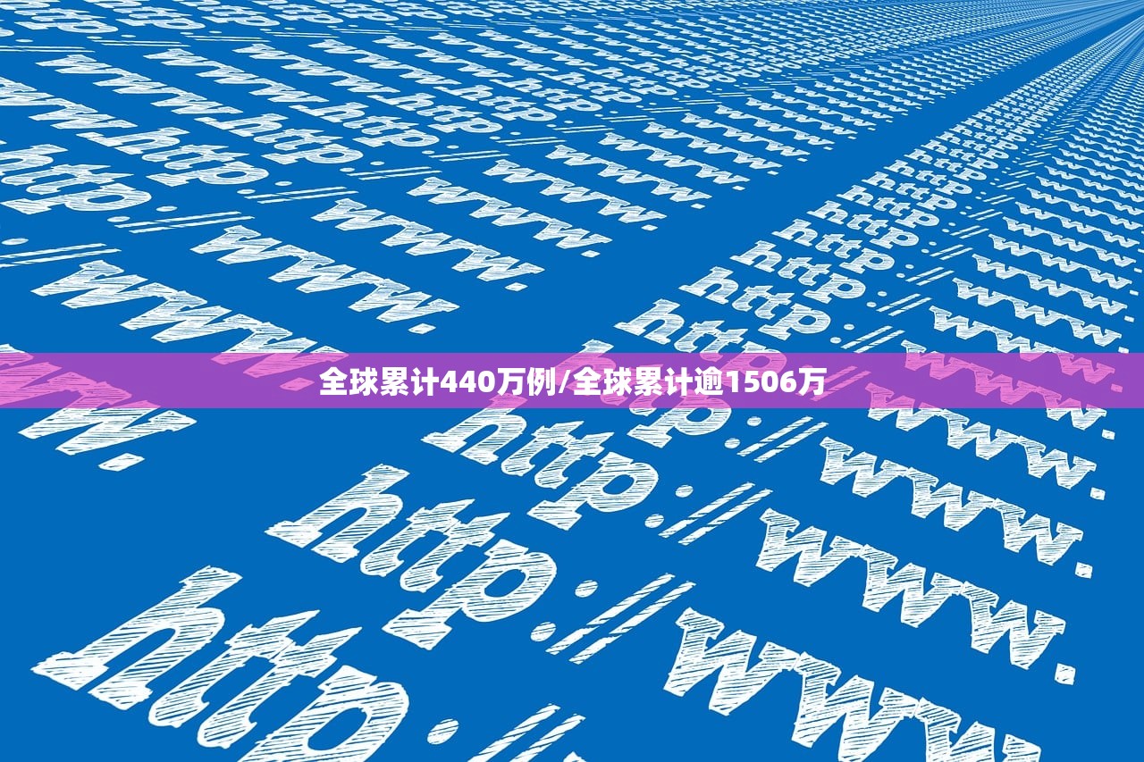 全球累计440万例/全球累计逾1506万