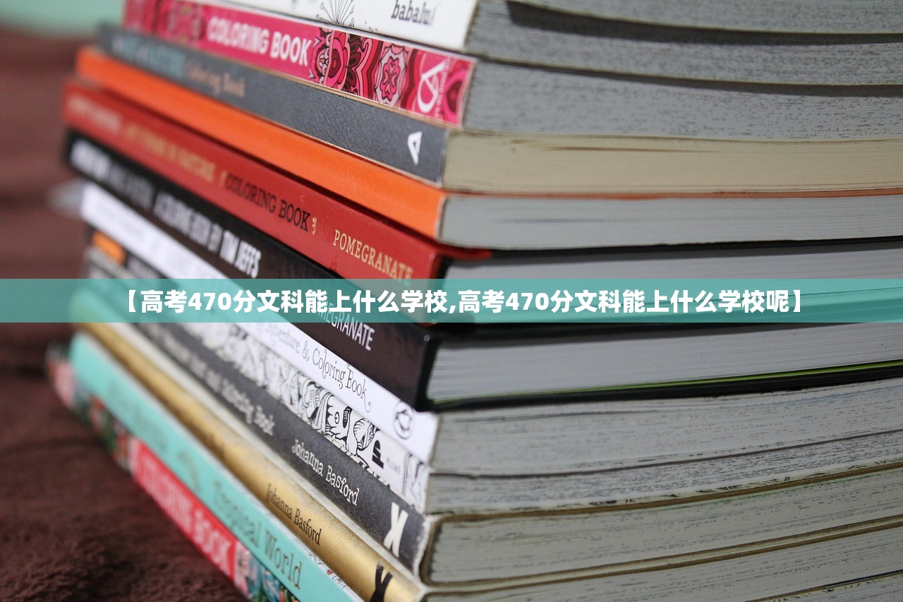 【高考470分文科能上什么学校,高考470分文科能上什么学校呢】