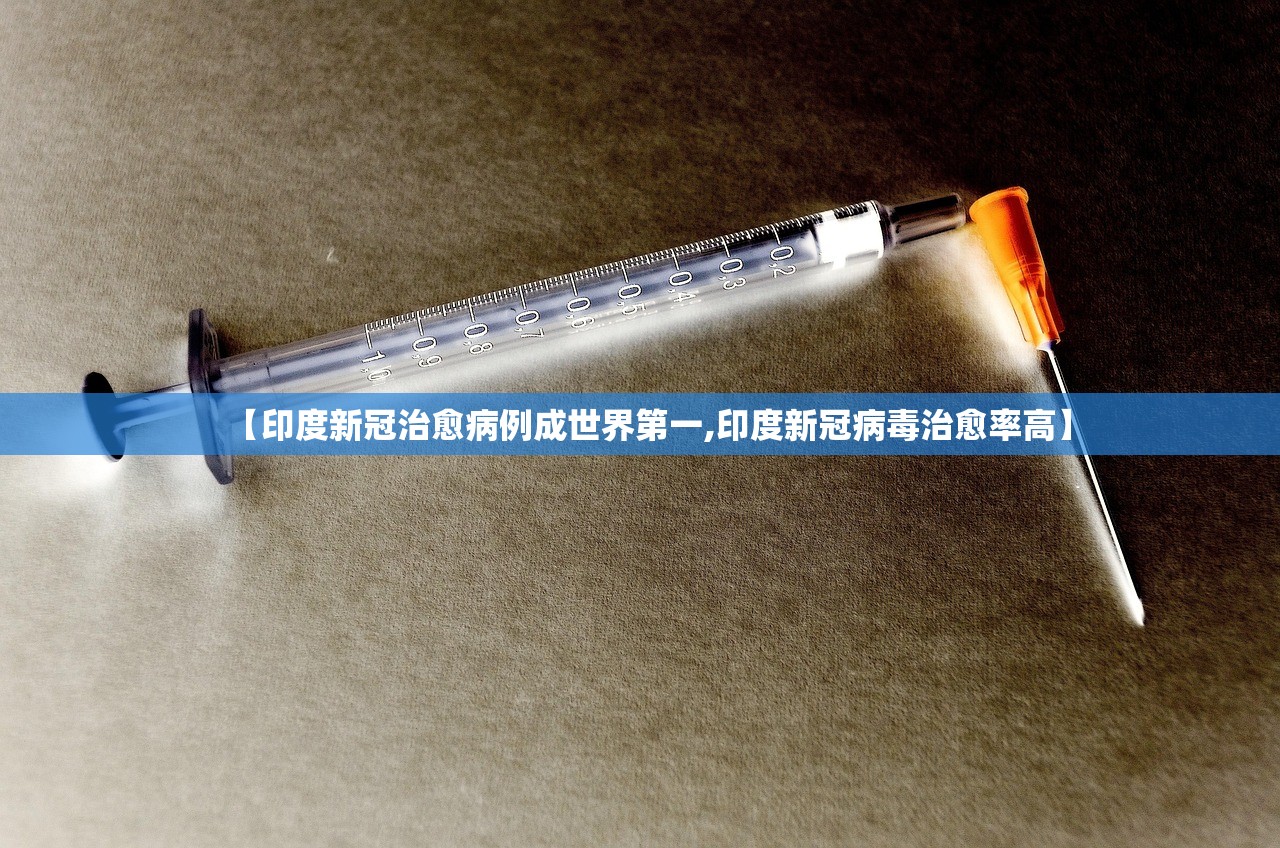 【印度新冠治愈病例成世界第一,印度新冠病毒治愈率高】