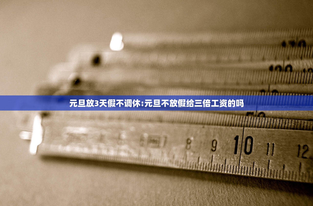 元旦放3天假不调休:元旦不放假给三倍工资的吗