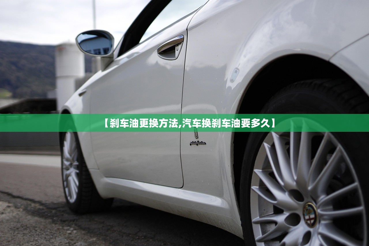 【刹车油更换方法,汽车换刹车油要多久】
