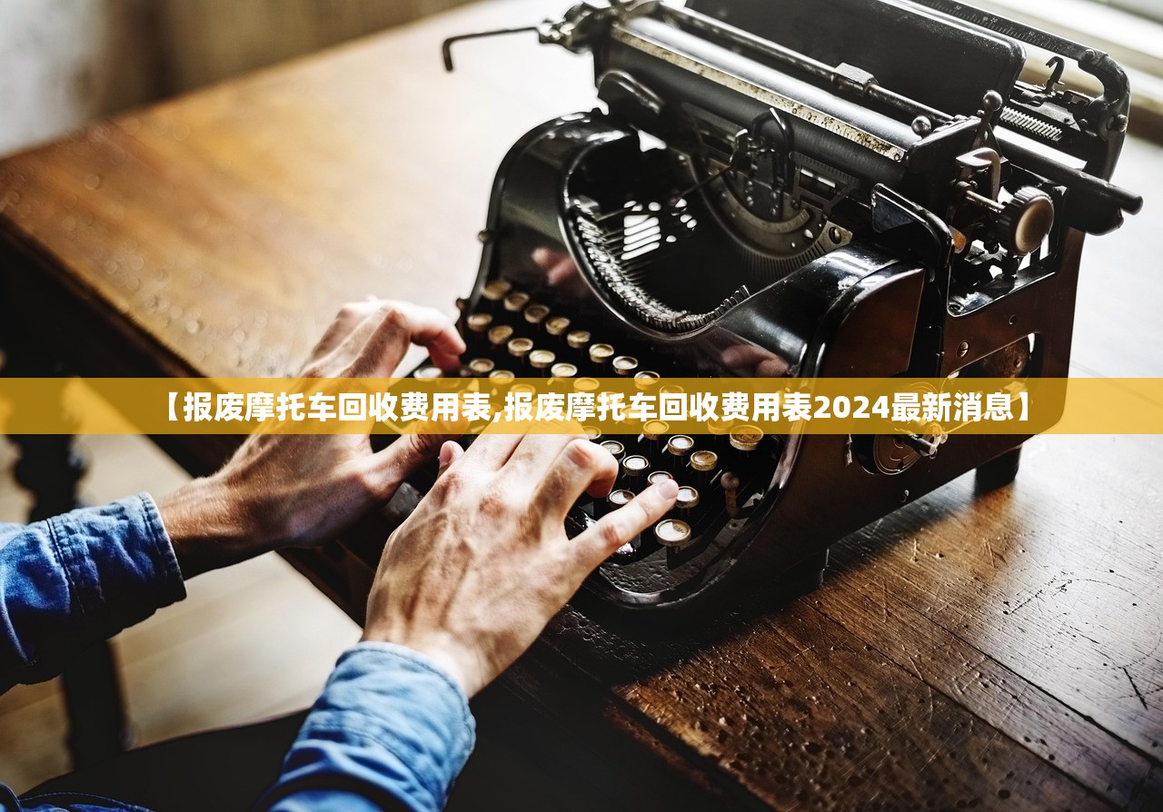 【报废摩托车回收费用表,报废摩托车回收费用表2024最新消息】