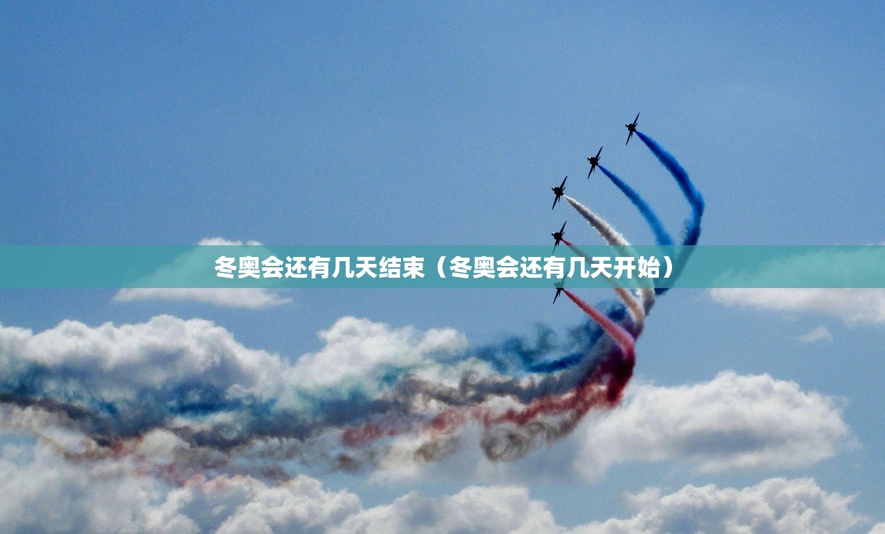 冬奥会还有几天结束（冬奥会还有几天开始）