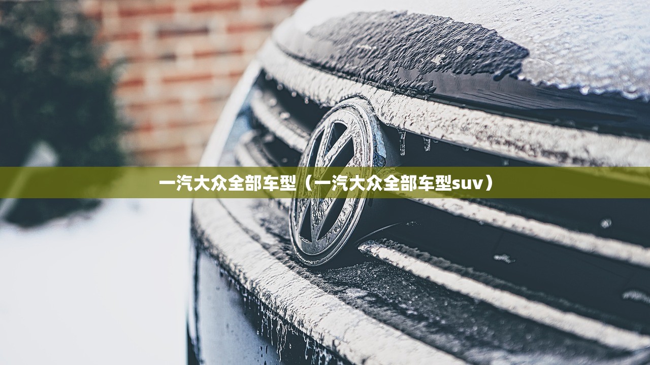 一汽大众全部车型（一汽大众全部车型suv）