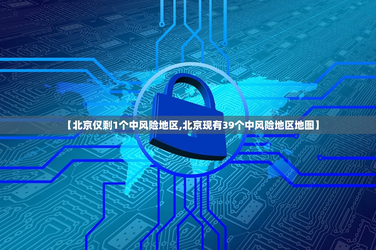 【北京仅剩1个中风险地区,北京现有39个中风险地区地图】