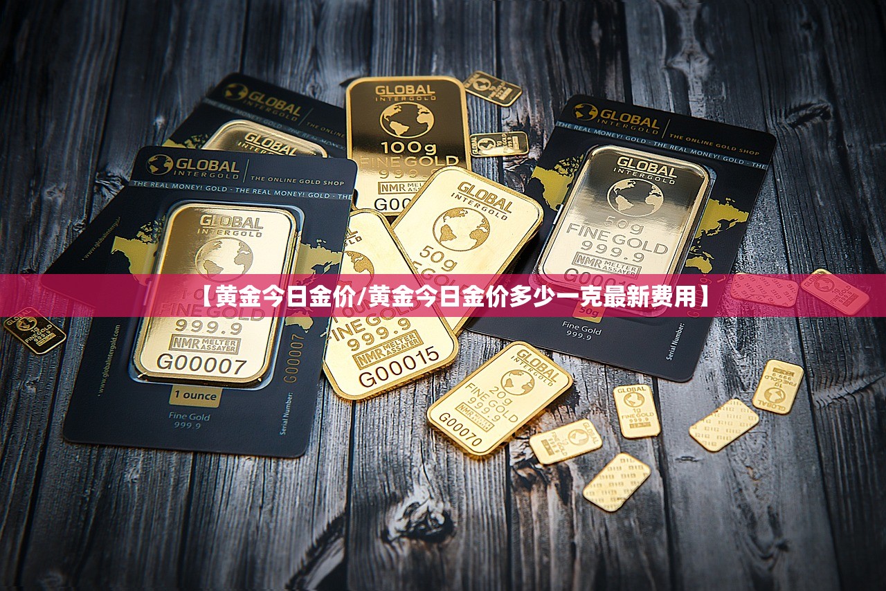 【黄金今日金价/黄金今日金价多少一克最新费用】
