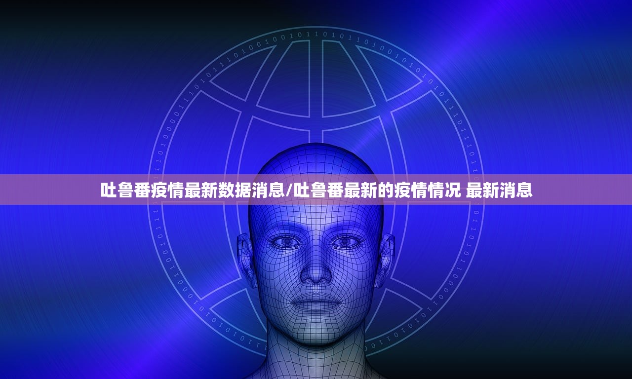 吐鲁番疫情最新数据消息/吐鲁番最新的疫情情况 最新消息
