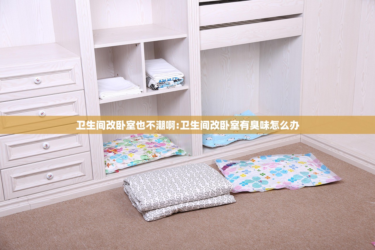 卫生间改卧室也不潮啊:卫生间改卧室有臭味怎么办