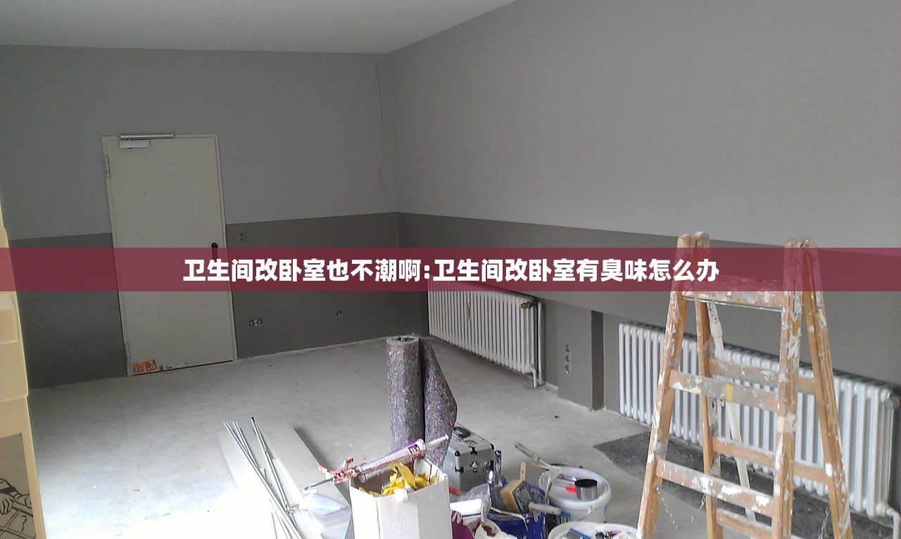 卫生间改卧室也不潮啊:卫生间改卧室有臭味怎么办
