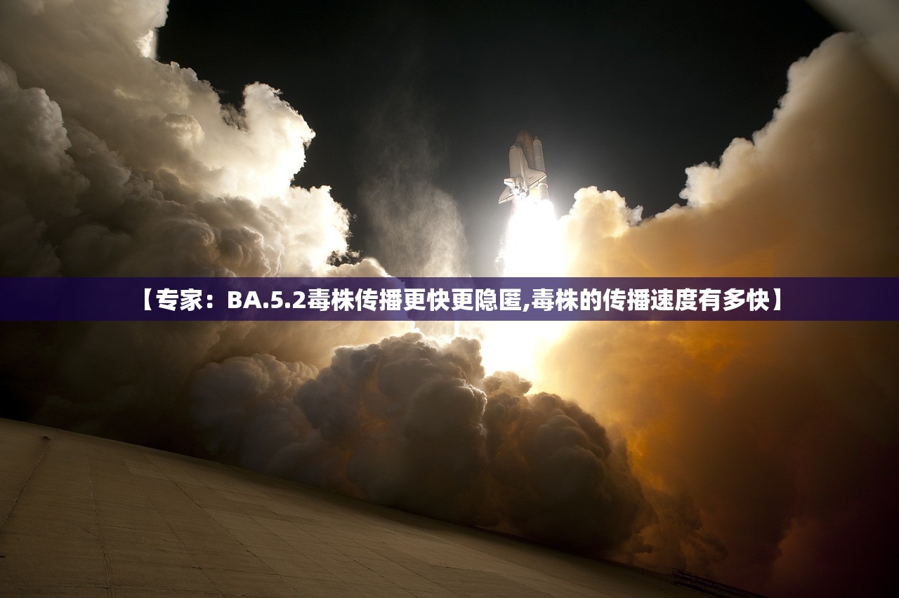 【专家：BA.5.2毒株传播更快更隐匿,毒株的传播速度有多快】