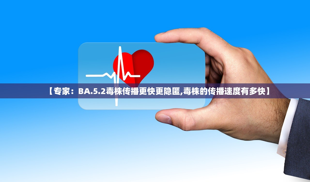 【专家：BA.5.2毒株传播更快更隐匿,毒株的传播速度有多快】
