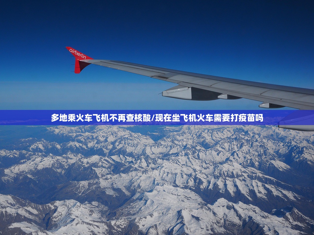 多地乘火车飞机不再查核酸/现在坐飞机火车需要打疫苗吗