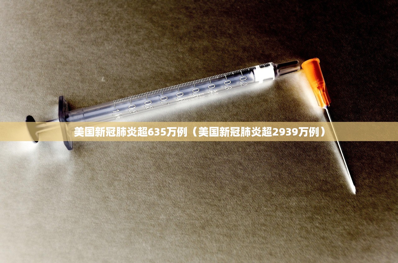 美国新冠肺炎超635万例（美国新冠肺炎超2939万例）