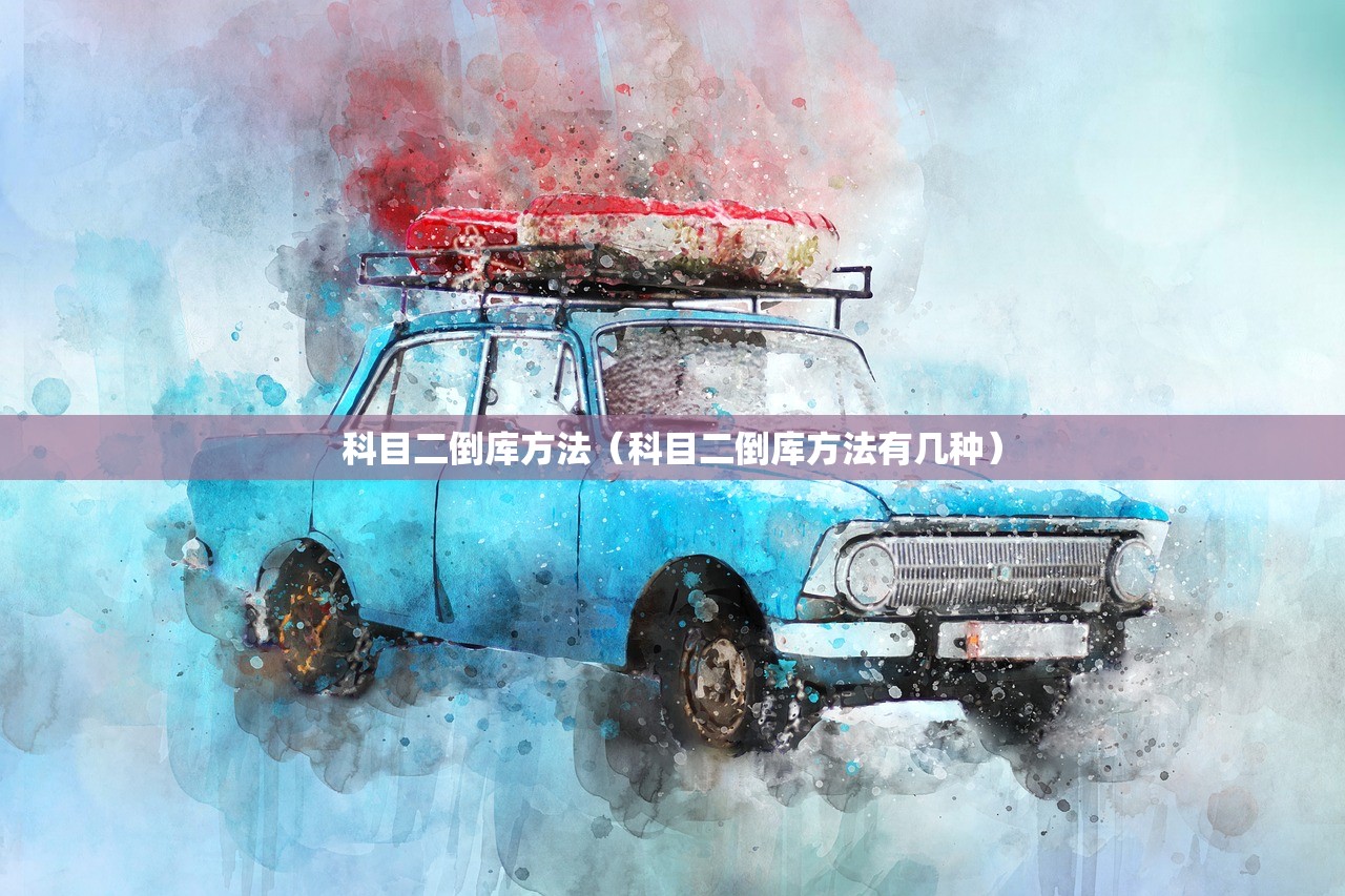 科目二倒库方法（科目二倒库方法有几种）