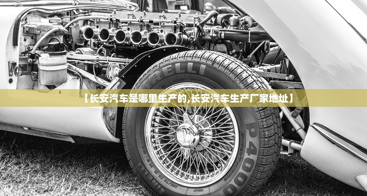 【长安汽车是哪里生产的,长安汽车生产厂家地址】