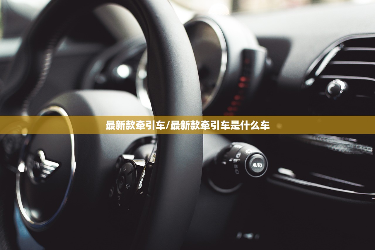 最新款牵引车/最新款牵引车是什么车