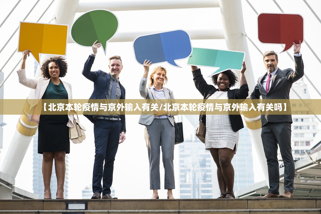 【北京本轮疫情与京外输入有关/北京本轮疫情与京外输入有关吗】