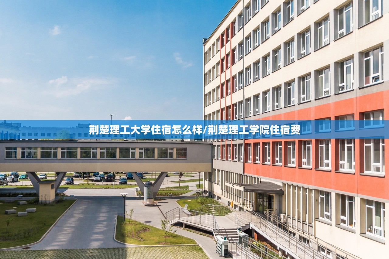 荆楚理工大学住宿怎么样/荆楚理工学院住宿费