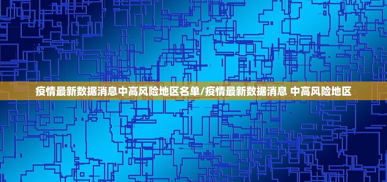 疫情最新数据消息中高风险地区名单/疫情最新数据消息 中高风险地区