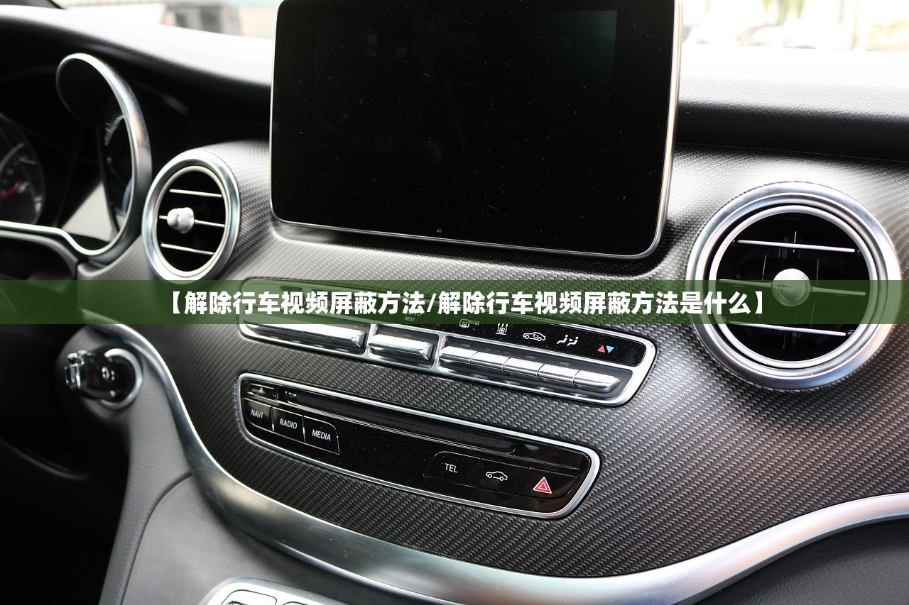 【解除行车视频屏蔽方法/解除行车视频屏蔽方法是什么】