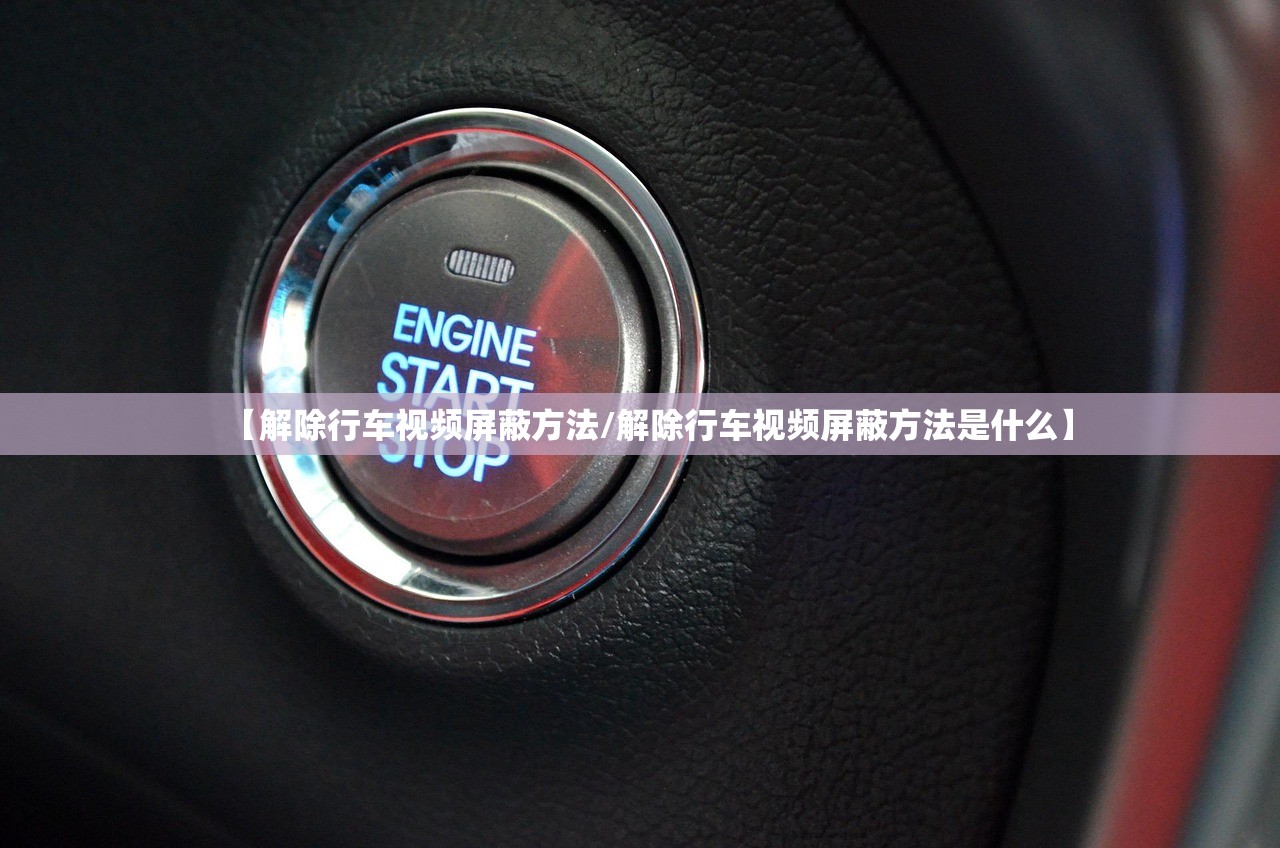 【解除行车视频屏蔽方法/解除行车视频屏蔽方法是什么】