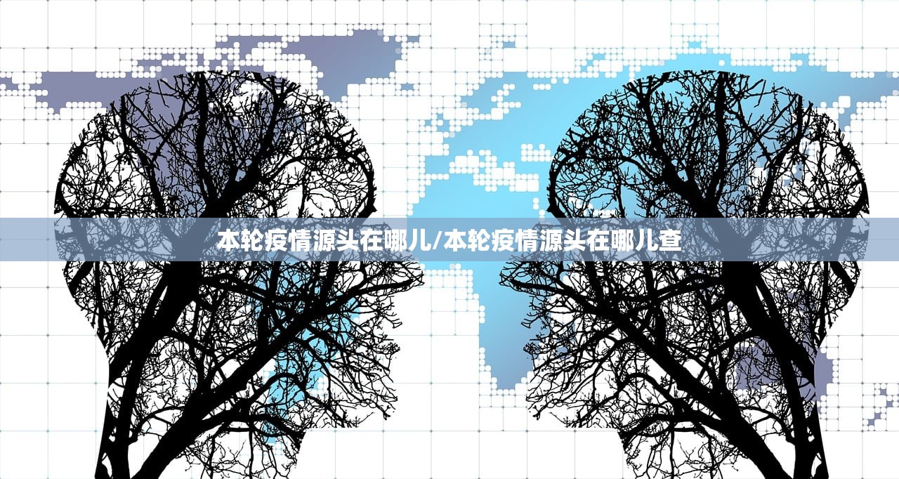 本轮疫情源头在哪儿/本轮疫情源头在哪儿查