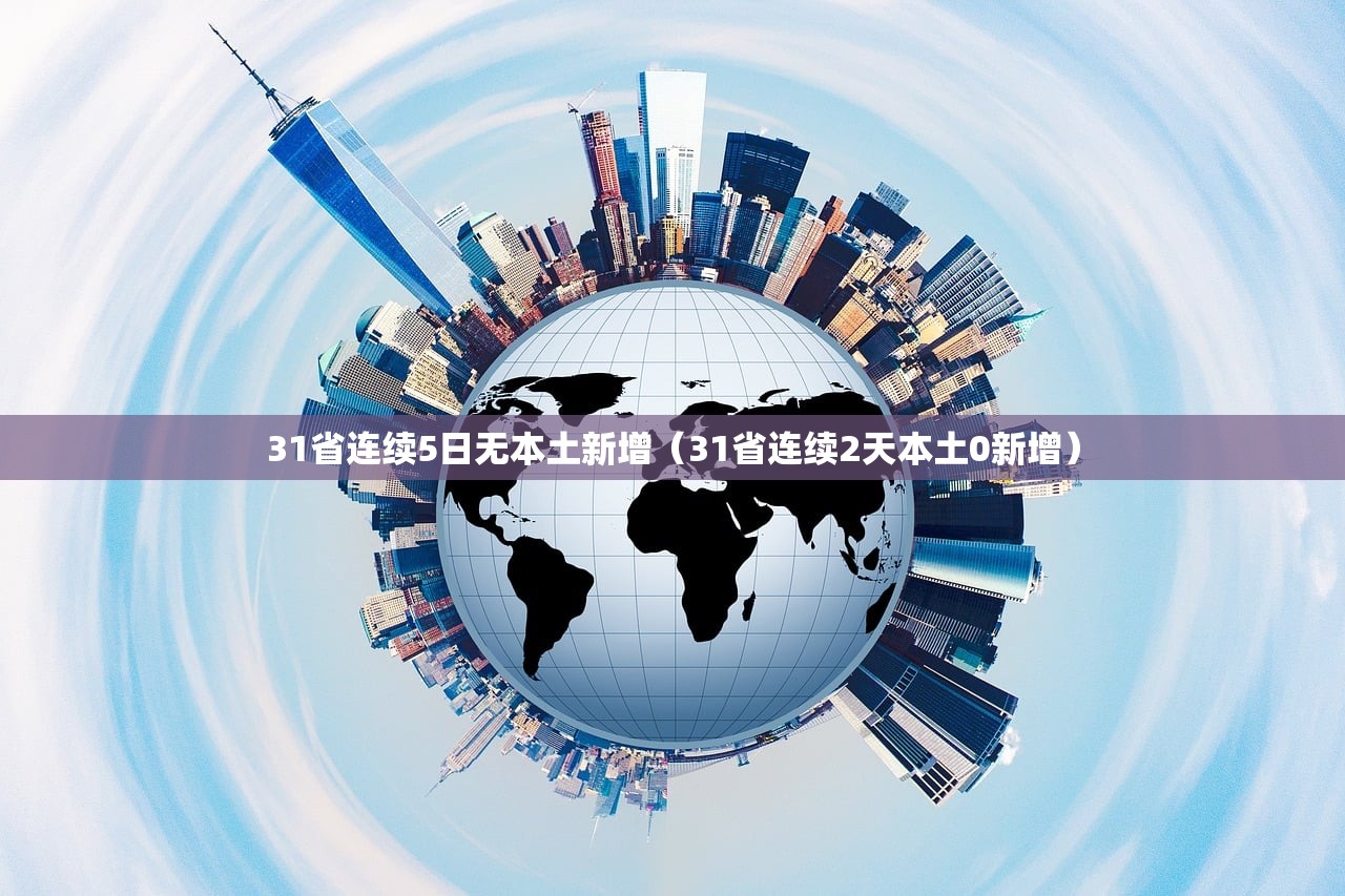 31省连续5日无本土新增(31省连续2天本土0新增) 31省连续5日无本土新增(31省连续2天本土0新增)