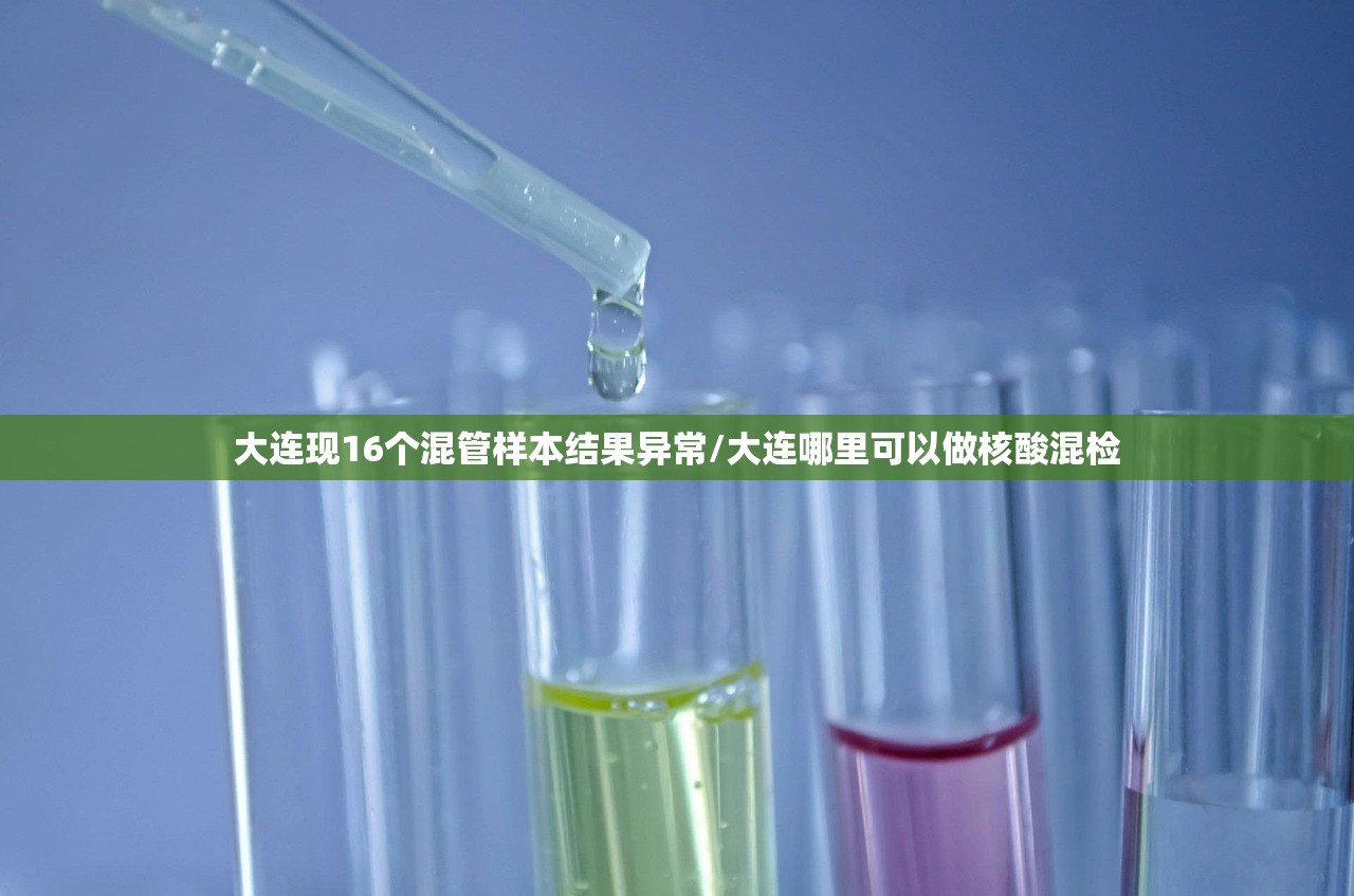 大连现16个混管样本结果异常/大连哪里可以做核酸混检