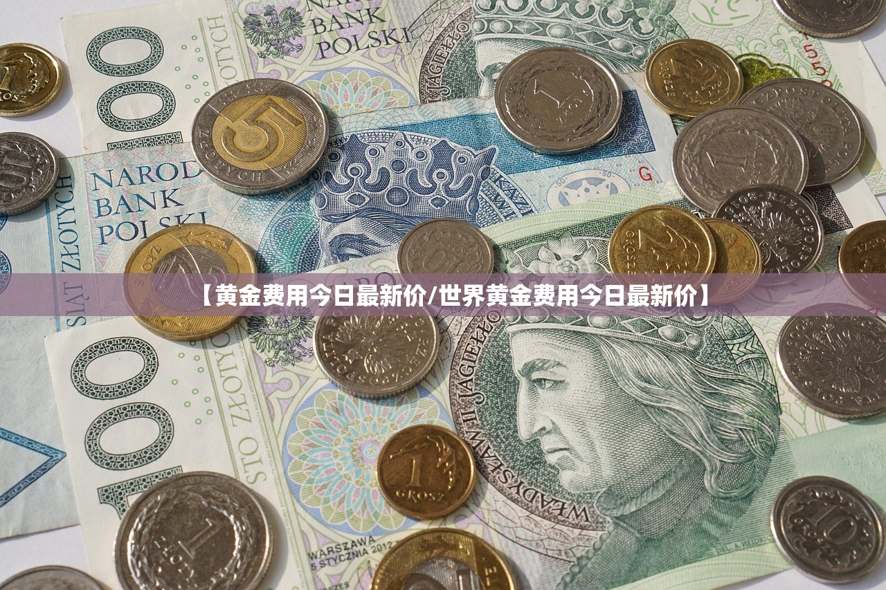 【黄金费用今日最新价/世界黄金费用今日最新价】