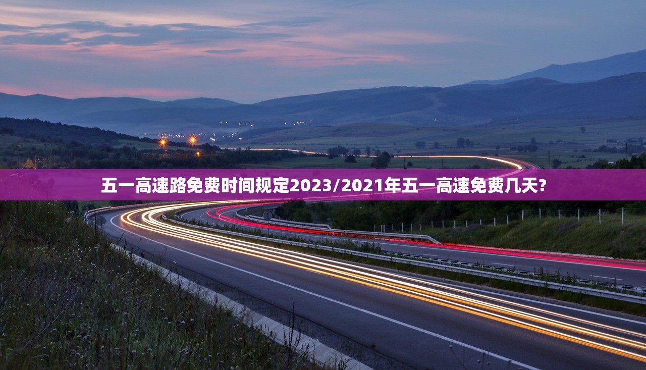 五一高速路免费时间规定2023/2021年五一高速免费几天?