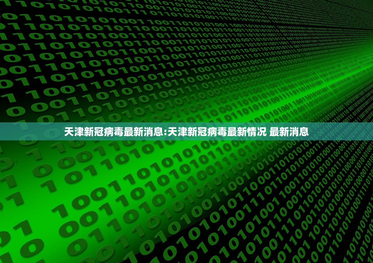 天津新冠病毒最新消息:天津新冠病毒最新情况 最新消息